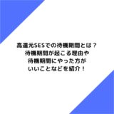 高還元SESでの待機期間とは？待機期間が起こる理由や待機期間にやった方がいいことなどを紹介！